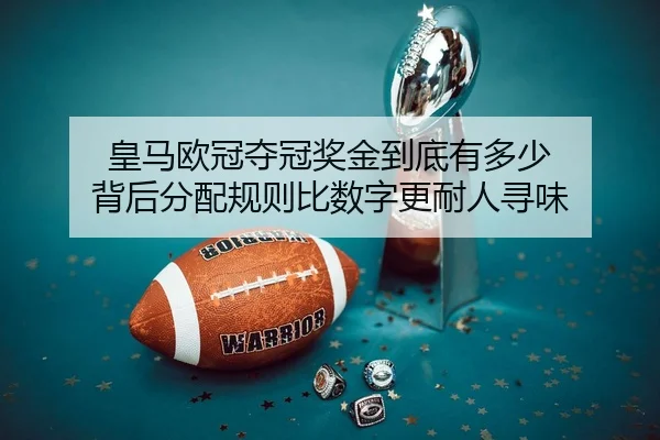 皇马欧冠夺冠奖金到底有多少 背后分配规则比数字更耐人寻味
